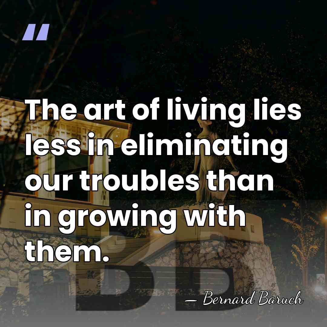 The art of living lies less in eliminating our troubles than in&hellip; - Bernard Baruch