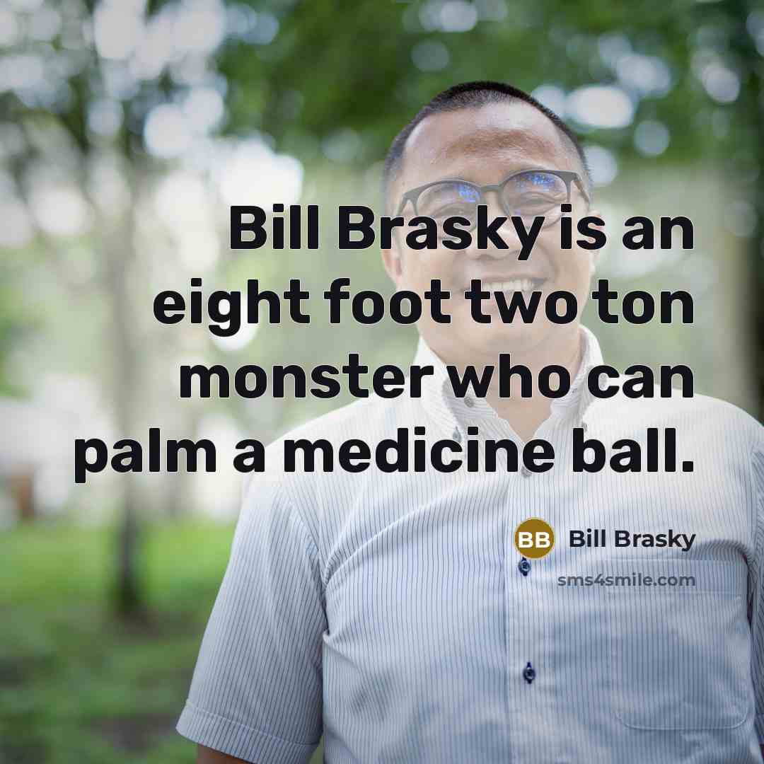 “Bill Brasky is an eight foot two ton monster who…” quote by Bill Brasky