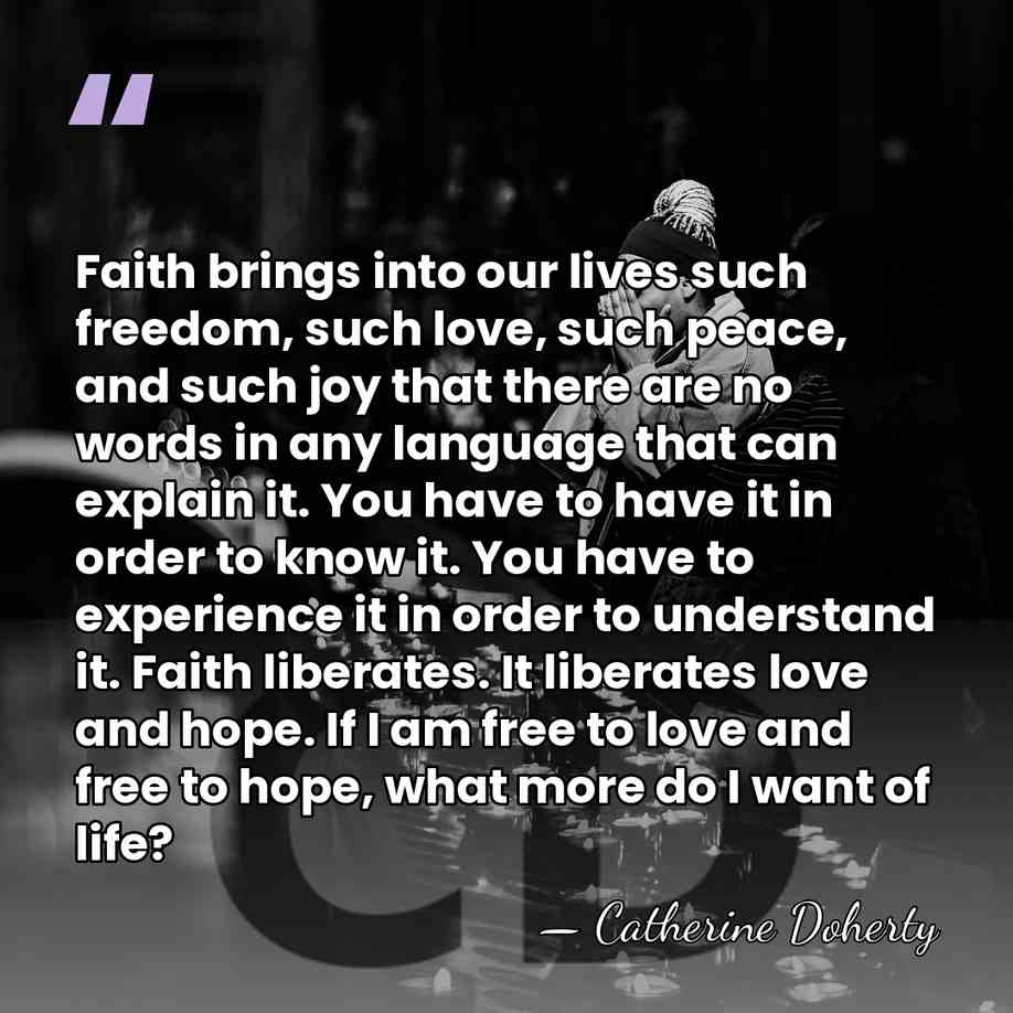 Faith brings into our lives such freedom, such love, such peace, and&hellip; - Catherine Doherty