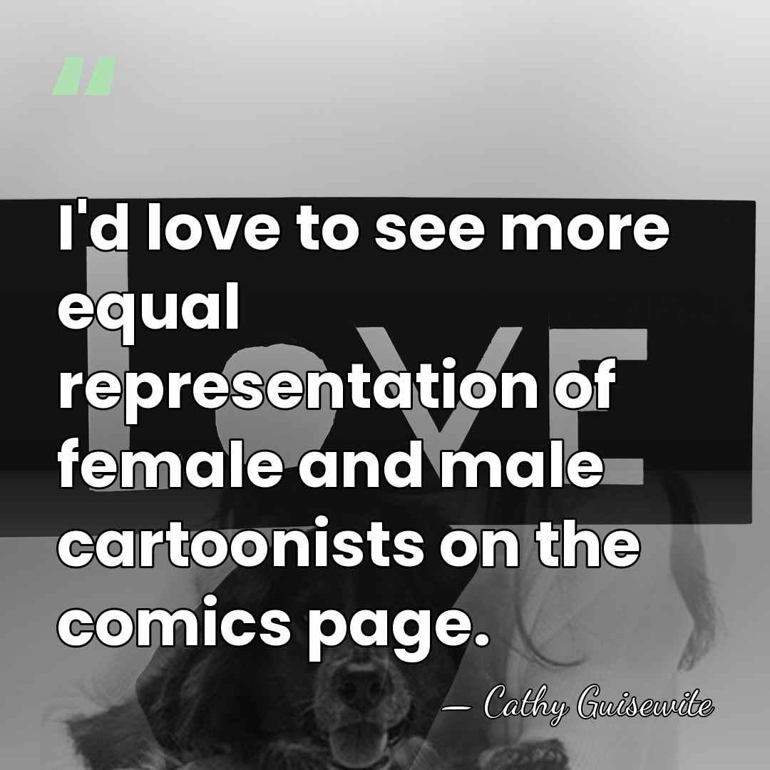 I'd love to see more equal representation of female and male cartoonists&hellip; - Cathy Guisewite