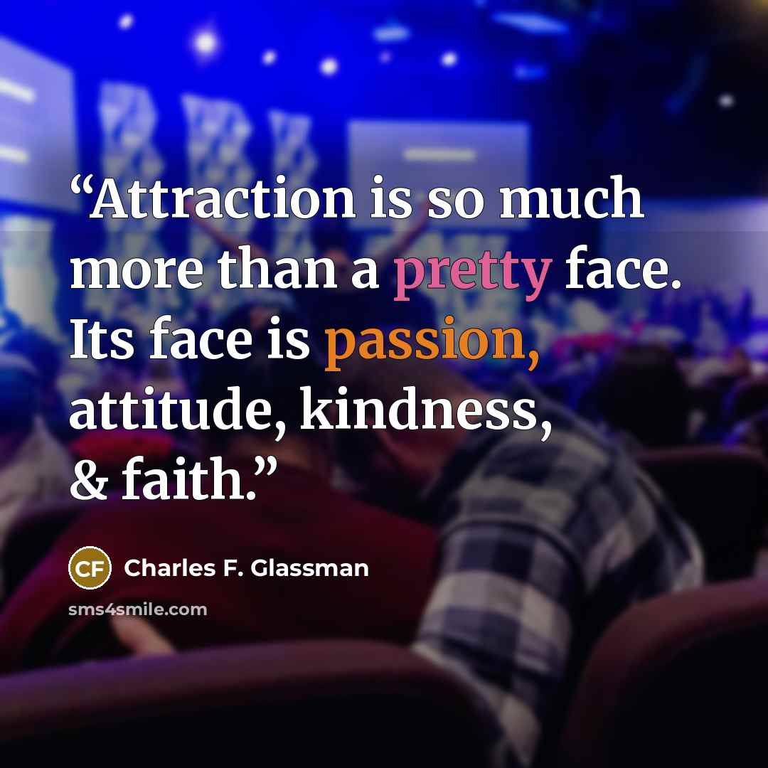“Attraction is so much more than a pretty face. Its face is passion, attitude, kindness, & faith.” quote by Charles F. Glassman