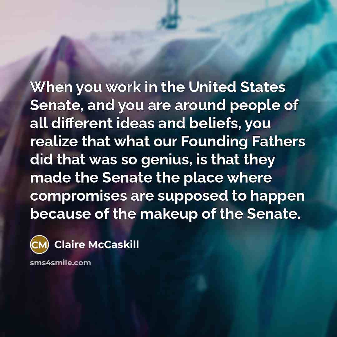 “When you work in the United States Senate, and you…” quote by Claire McCaskill