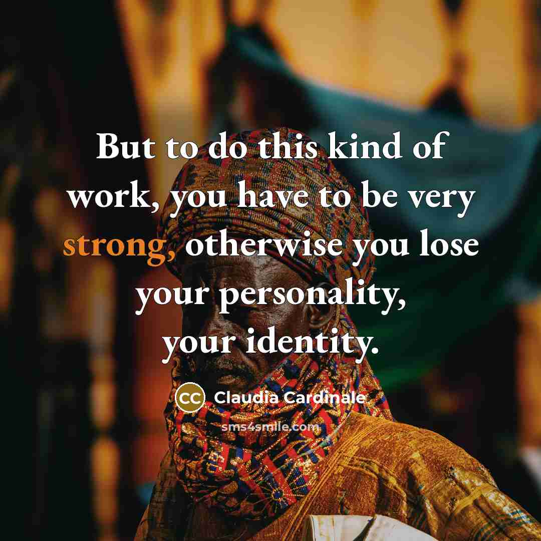 “But to do this kind of work, you have to…” quote by Claudia Cardinale