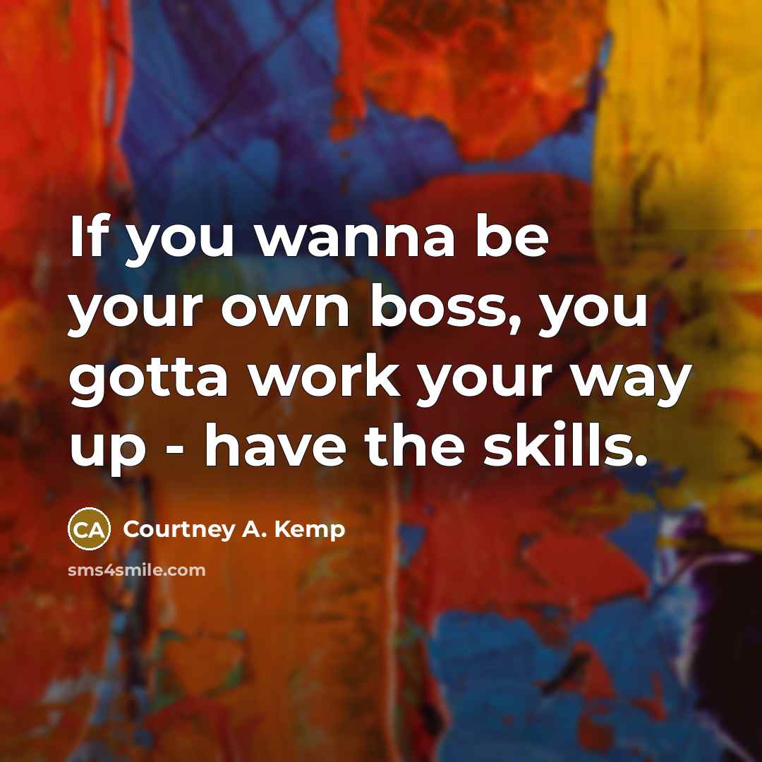 “If you wanna be your own boss, you gotta work…” quote by Courtney A. Kemp