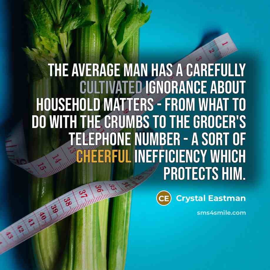 “The average man has a carefully cultivated ignorance about household…” quote by Crystal Eastman