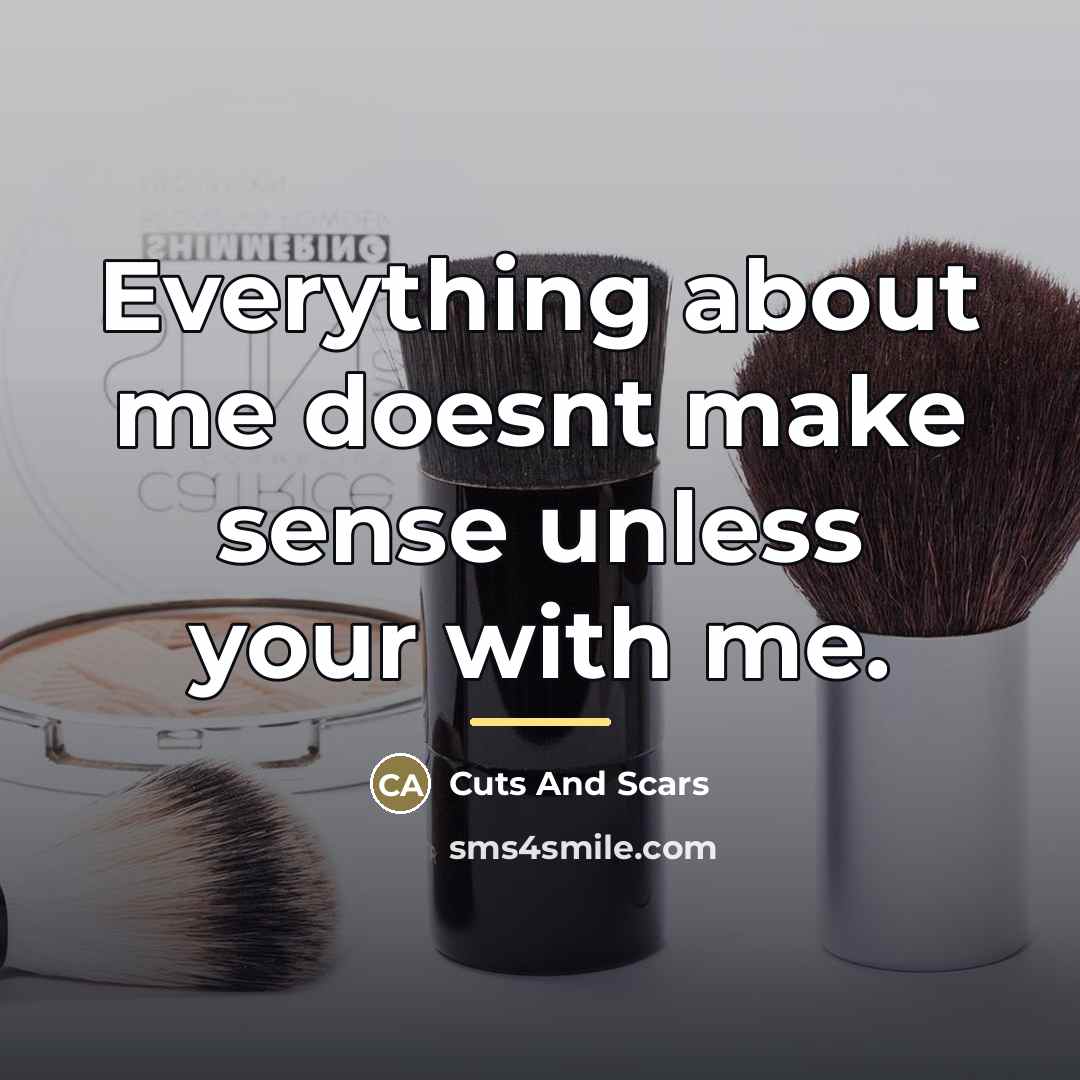 “Everything about me doesnt make sense unless your with me.…” quote by Cuts And Scars