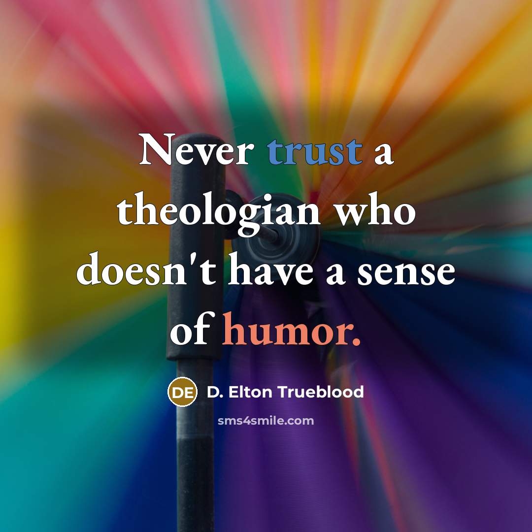 “Never trust a theologian who doesn't have a sense of…” quote by D. Elton Trueblood