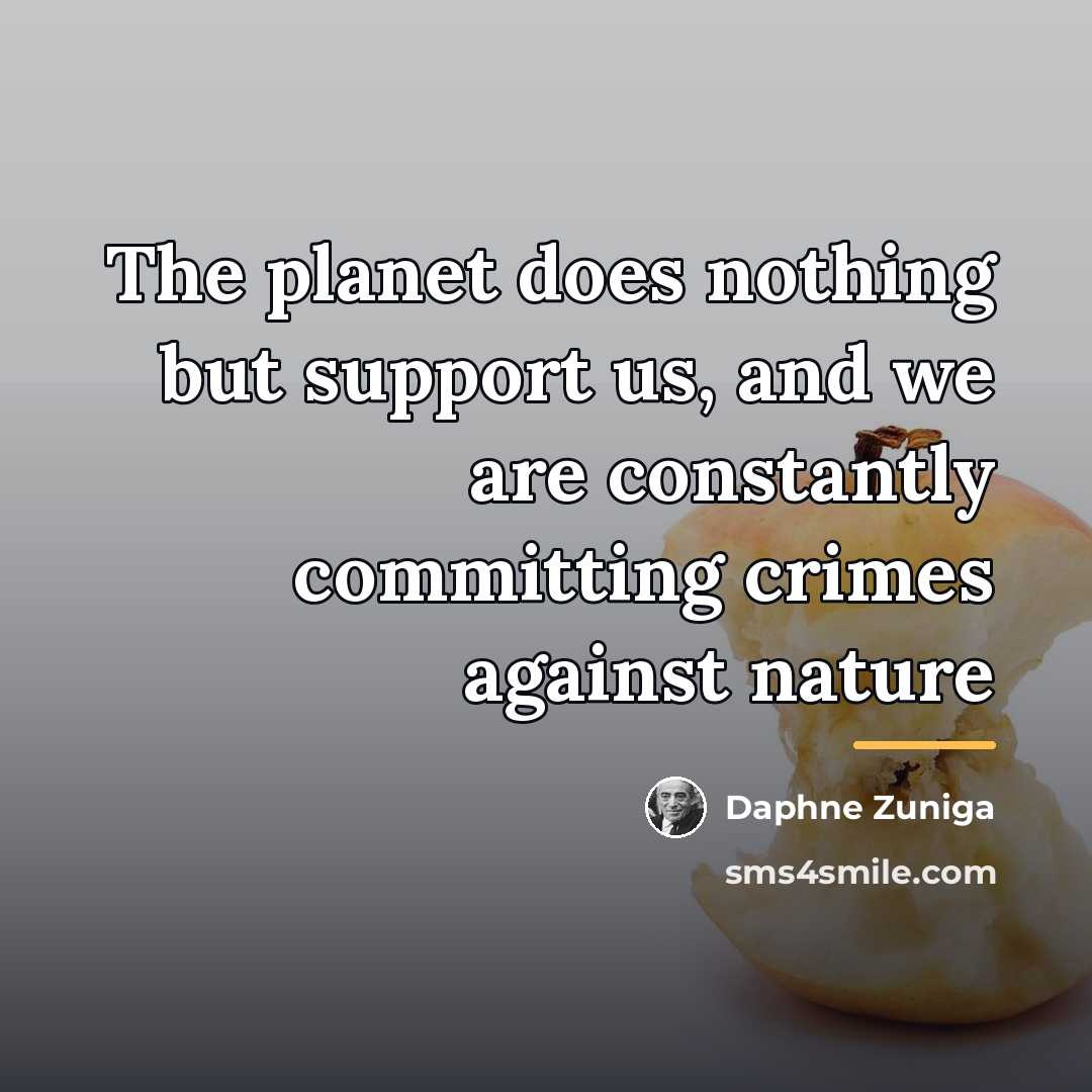 “The planet does nothing but support us, and we are…” quote by Daphne Zuniga