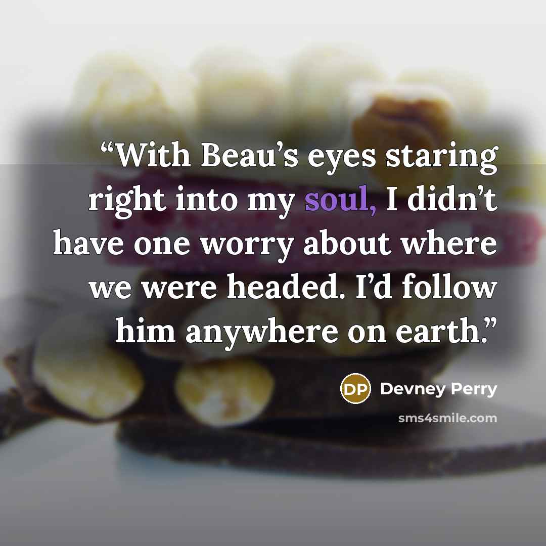 “With Beau’s eyes staring right into my soul, I didn’t have one worry about where we were headed. I’d follow him anywhere on earth.” quote by Devney Perry