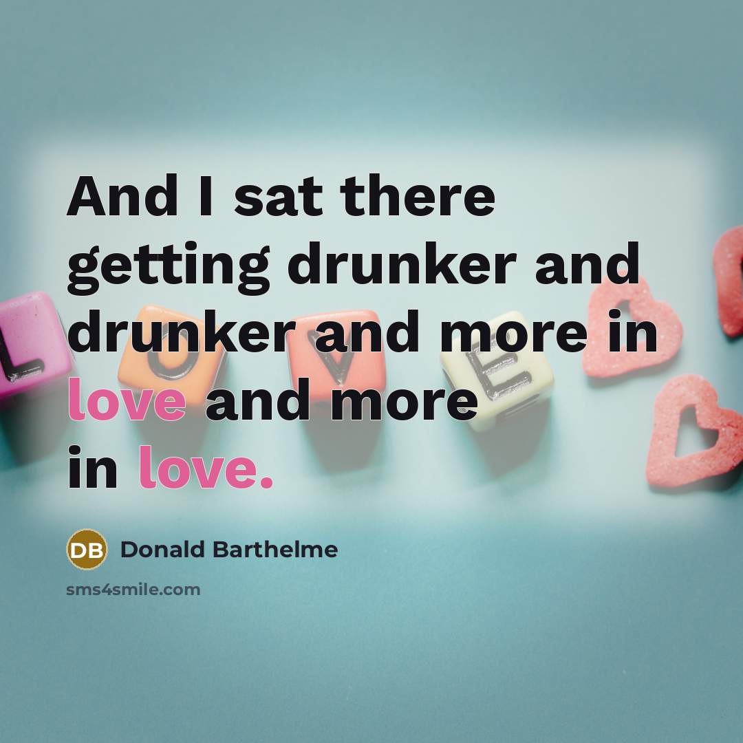 “And I sat there getting drunker and drunker and more…” quote by Donald Barthelme