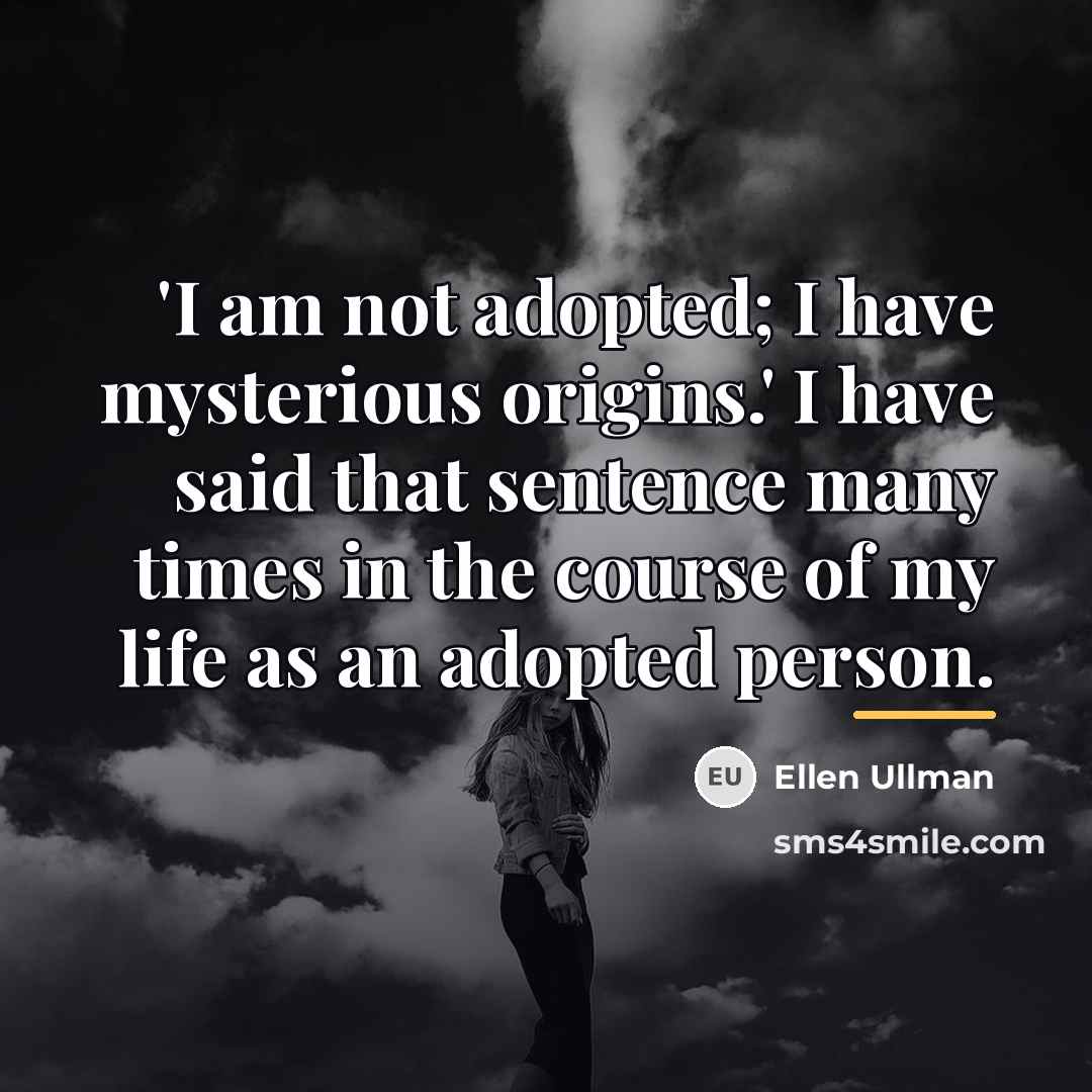 “'I am not adopted; I have mysterious origins.' I have…” quote by Ellen Ullman