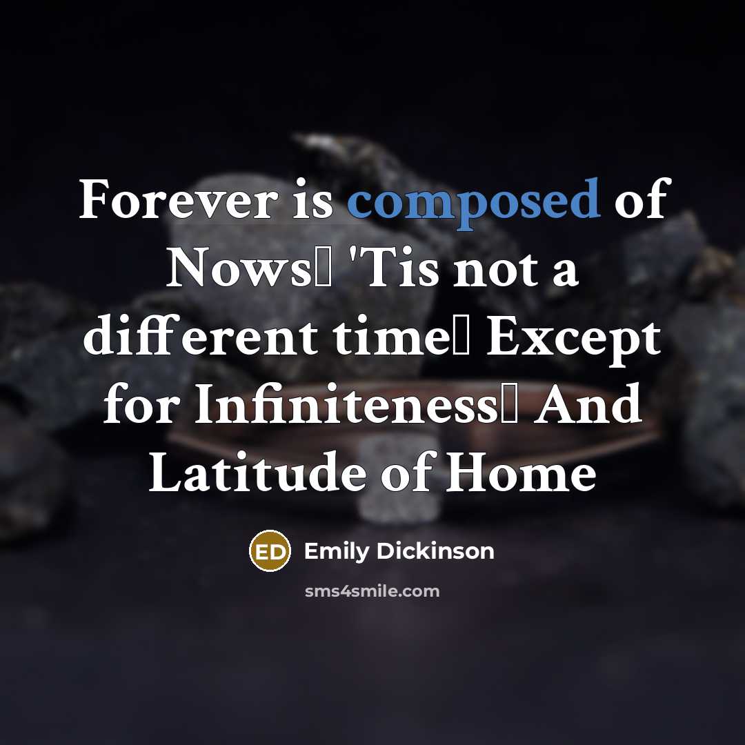 “Forever is composed of Nows 'Tis not a different time…” quote by Emily Dickinson