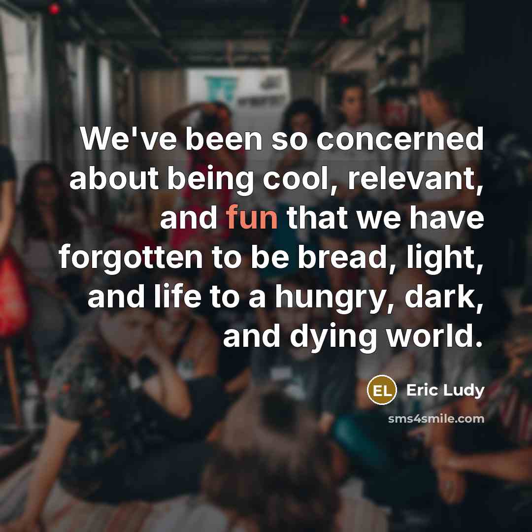 “We've been so concerned about being cool, relevant, and fun…” quote by Eric Ludy