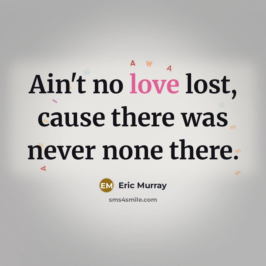 “Ain't no love lost, cause there was never none there.…” quote by Eric Murray