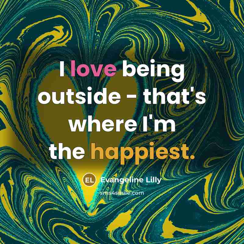 “I love being outside - that's where I'm the happiest.” quote by Evangeline Lilly