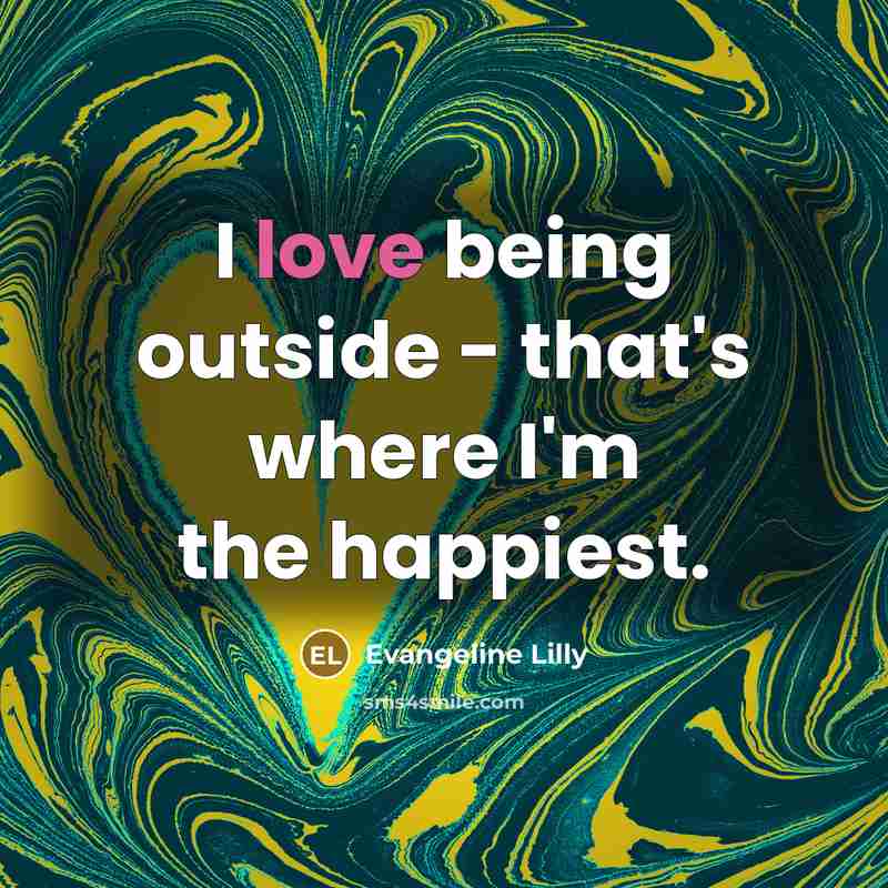 “I love being outside - that's where I'm the happiest.…” quote by Evangeline Lilly
