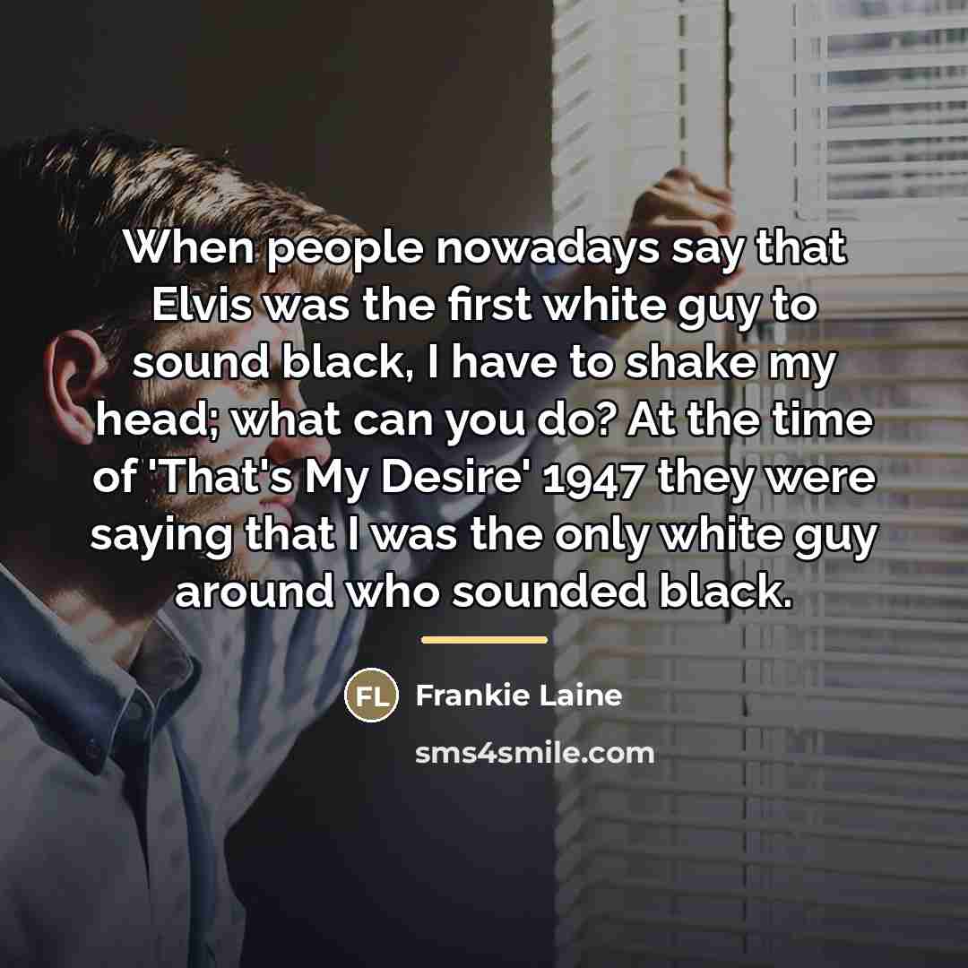 “When people nowadays say that Elvis was the first white…” quote by Frankie Laine