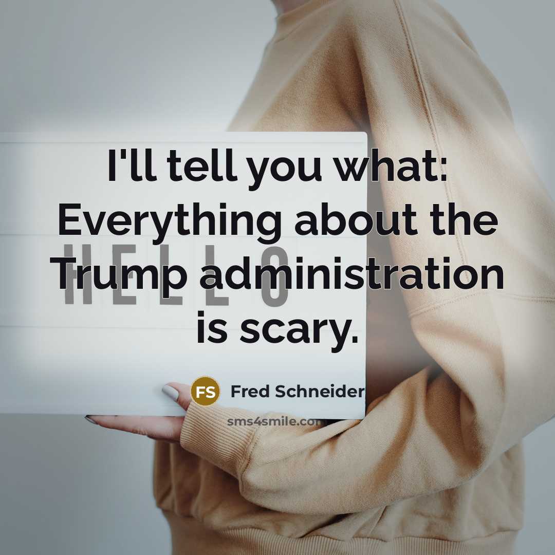 “I'll tell you what: Everything about the Trump administration is…” quote by Fred Schneider