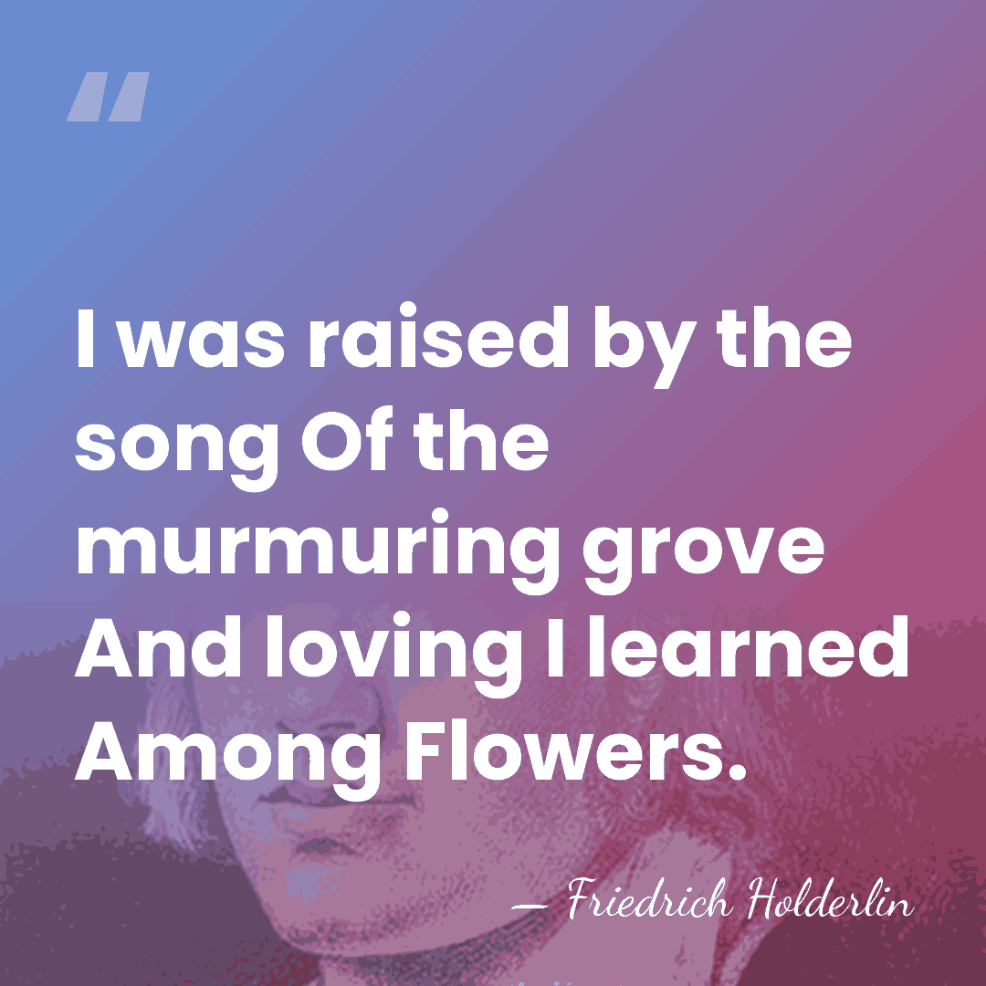 I was raised by the song Of the murmuring grove And loving&hellip; - Friedrich Holderlin