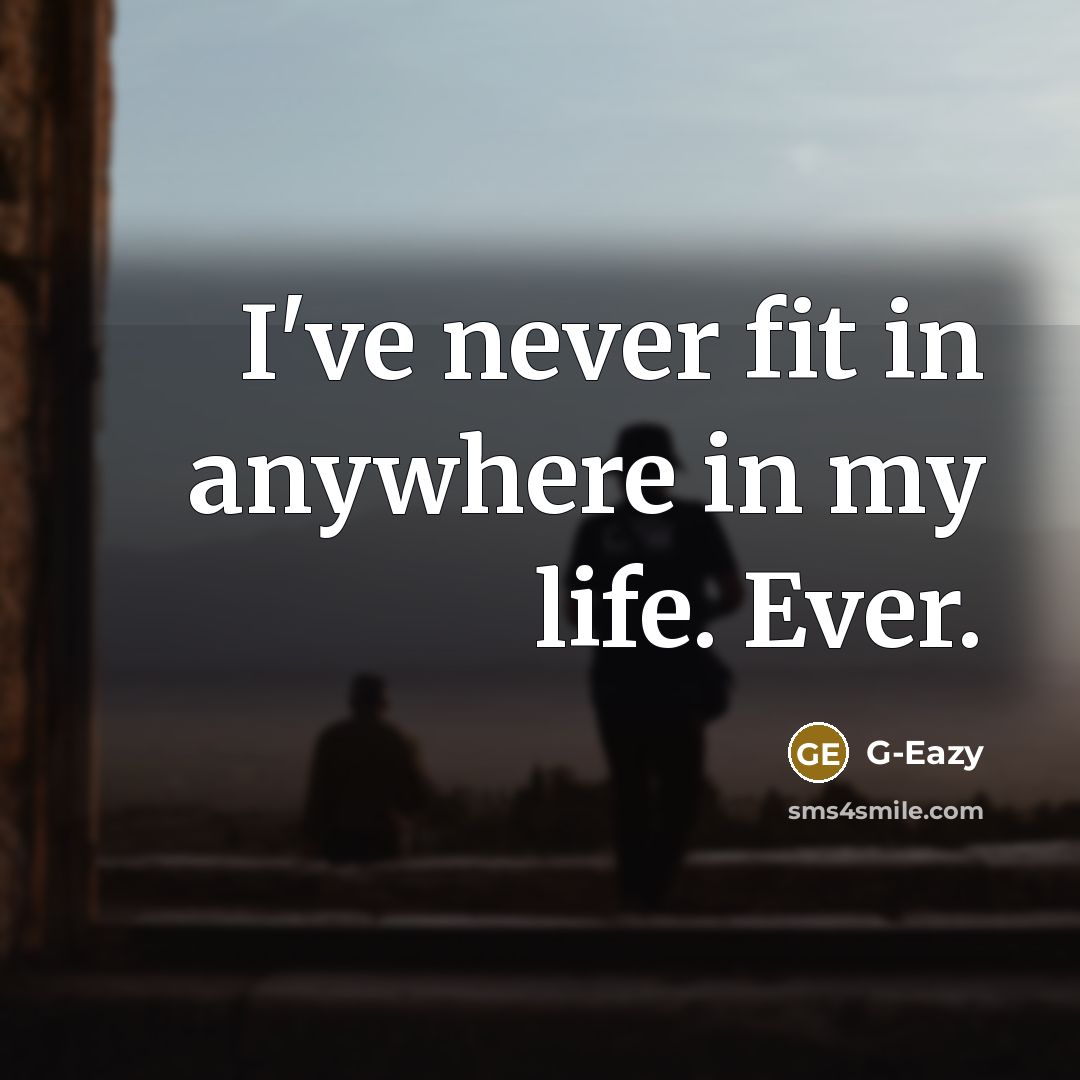 “I've never fit in anywhere in my life. Ever.…” quote by G-Eazy