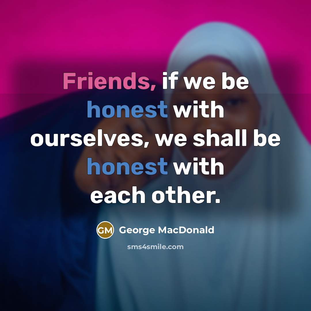 “Friends, if we be honest with ourselves, we shall be…” quote by George MacDonald