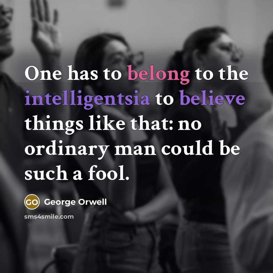 “One has to belong to the intelligentsia to believe things…” quote by George Orwell