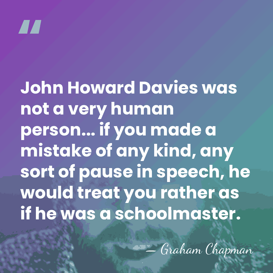 John Howard Davies was not a very human person... if you made&hellip; - Graham Chapman
