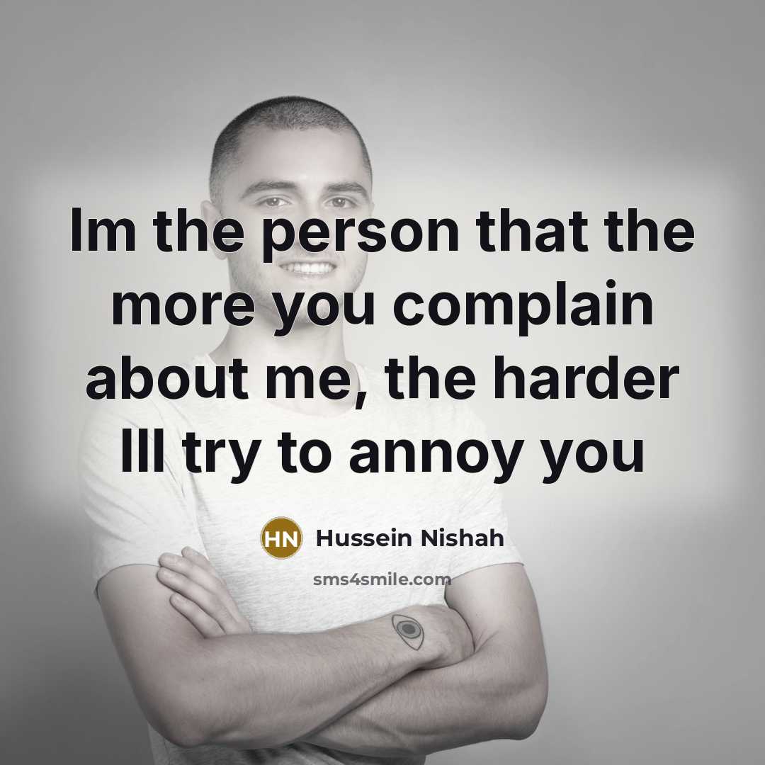 “Im the person that the more you complain about me,…” quote by Hussein Nishah