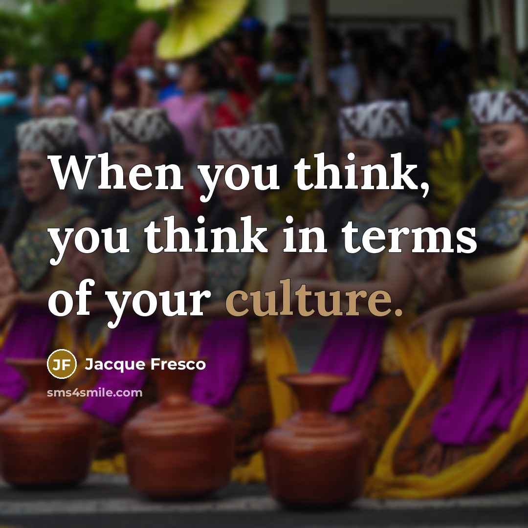 “When you think, you think in terms of your culture.…” quote by Jacque Fresco