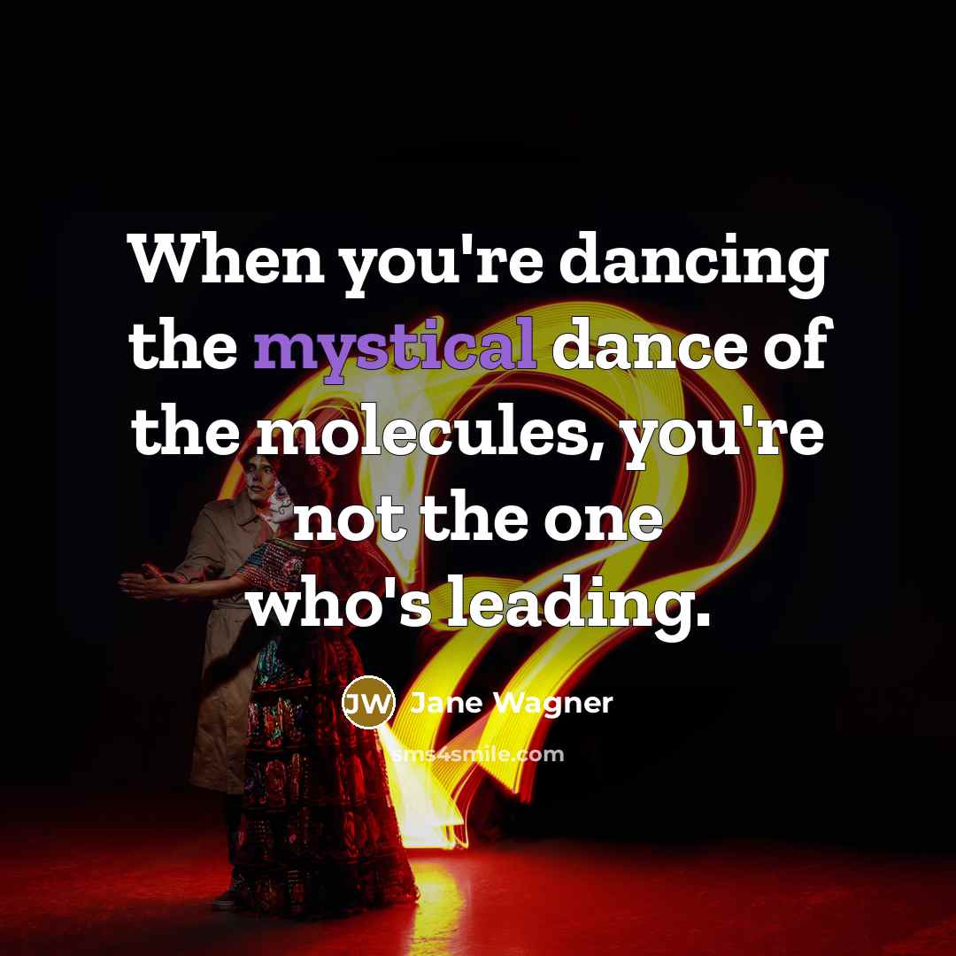 “When you're dancing the mystical dance of the molecules, you're…” quote by Jane Wagner