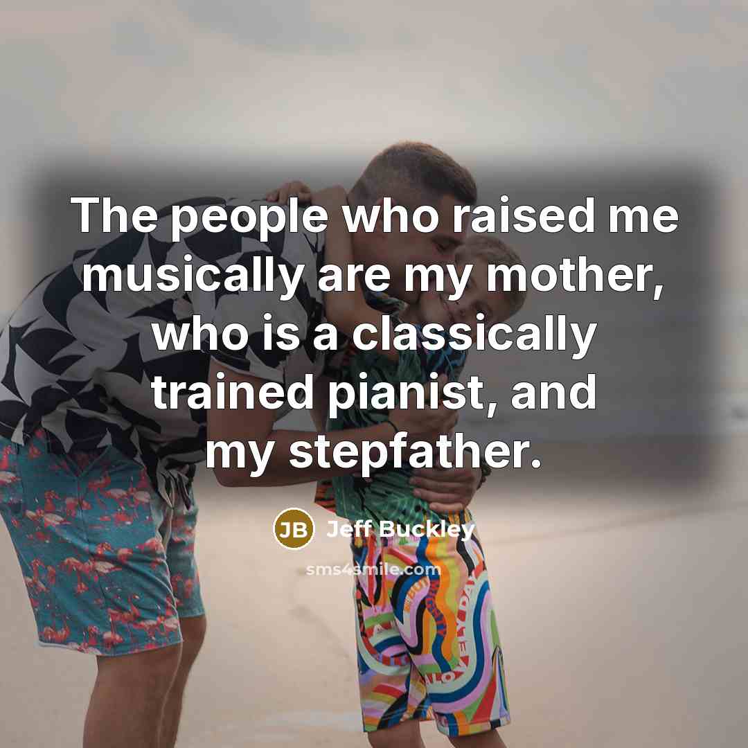 “The people who raised me musically are my mother, who…” quote by Jeff Buckley