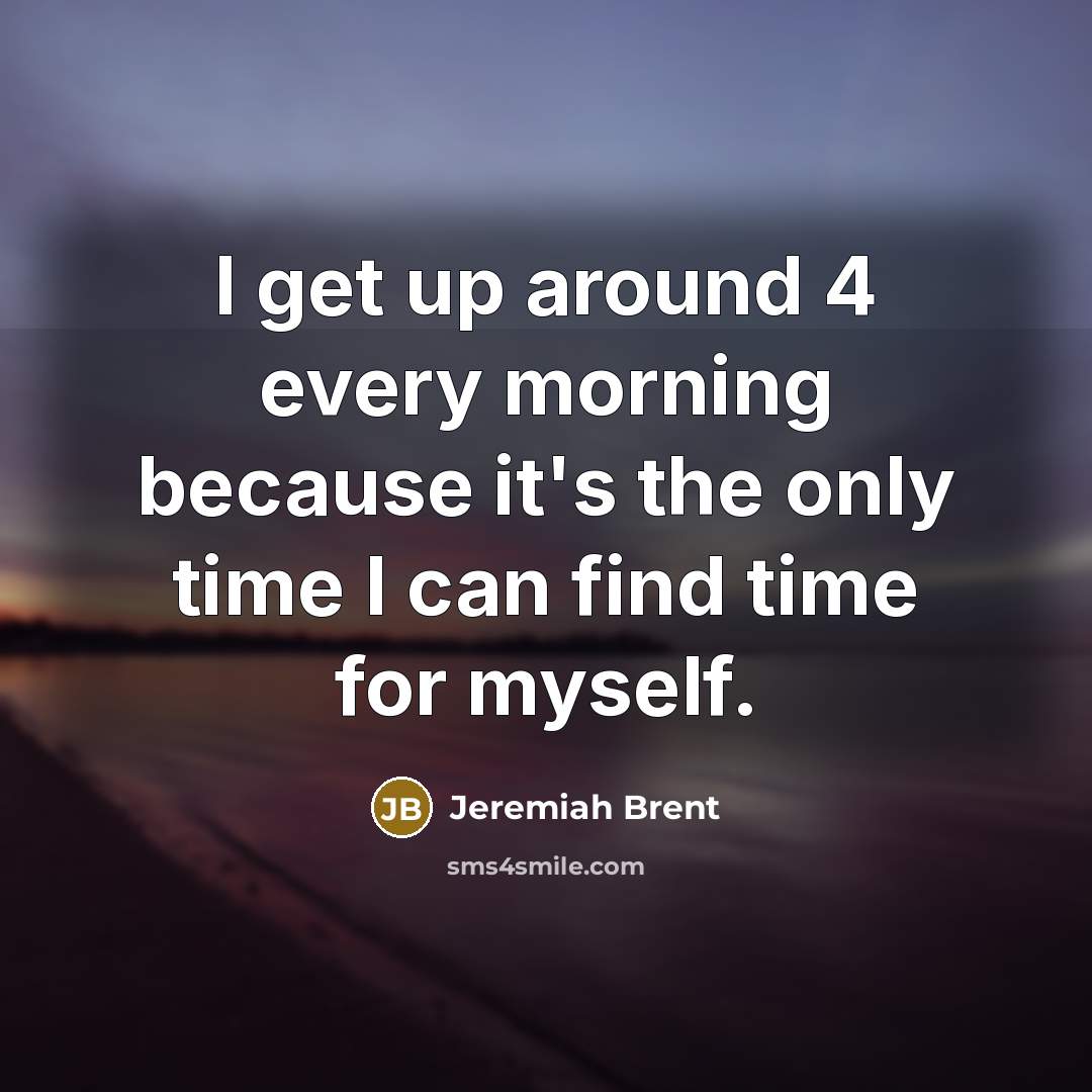 “I get up around 4 every morning because it's the…” quote by Jeremiah Brent