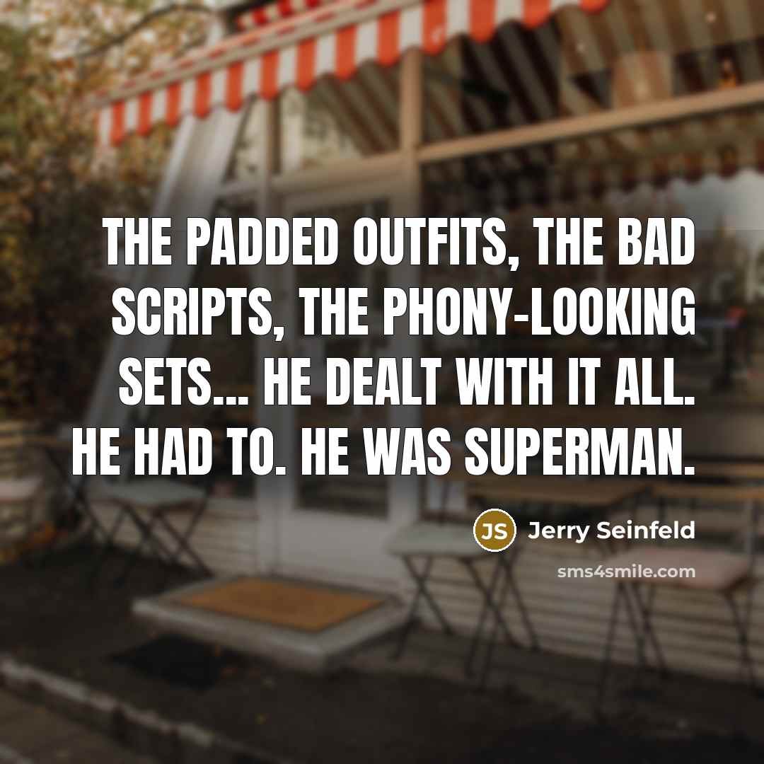 “The padded outfits, the bad scripts, the phony-looking sets... he dealt with it all. He had to. He was Superman.” quote by Jerry Seinfeld