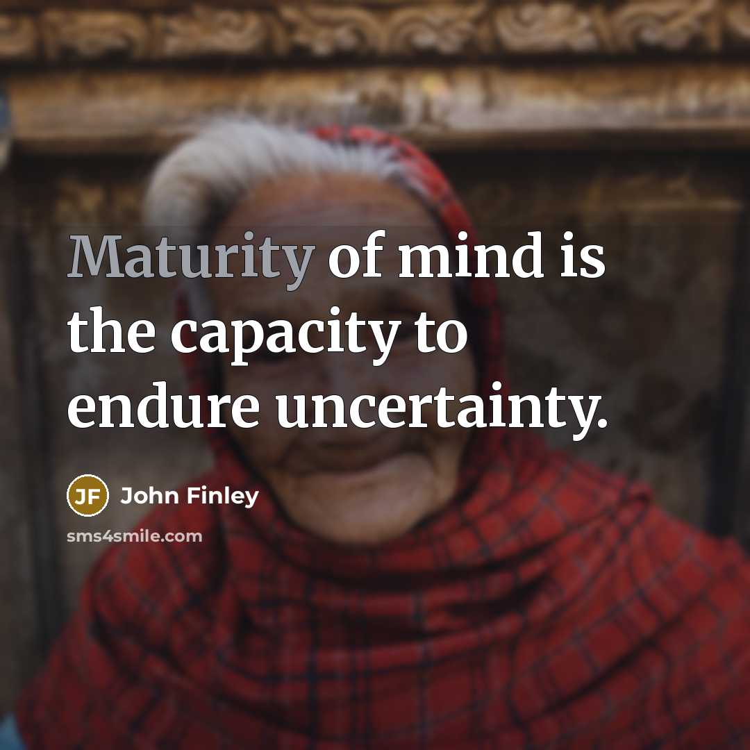 “Maturity of mind is the capacity to endure uncertainty.…” quote by John Finley