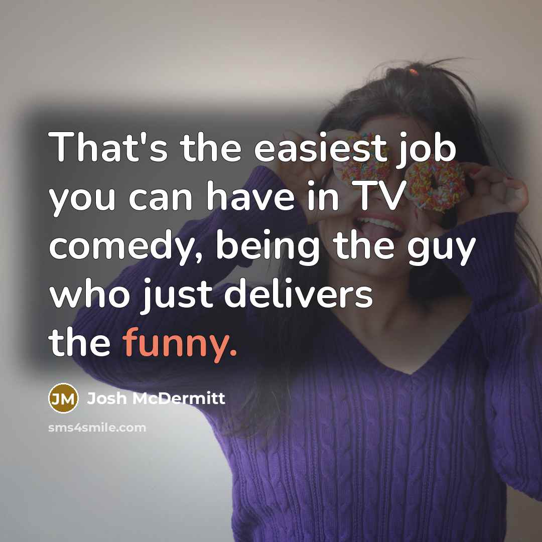 “That's the easiest job you can have in TV comedy,…” quote by Josh McDermitt