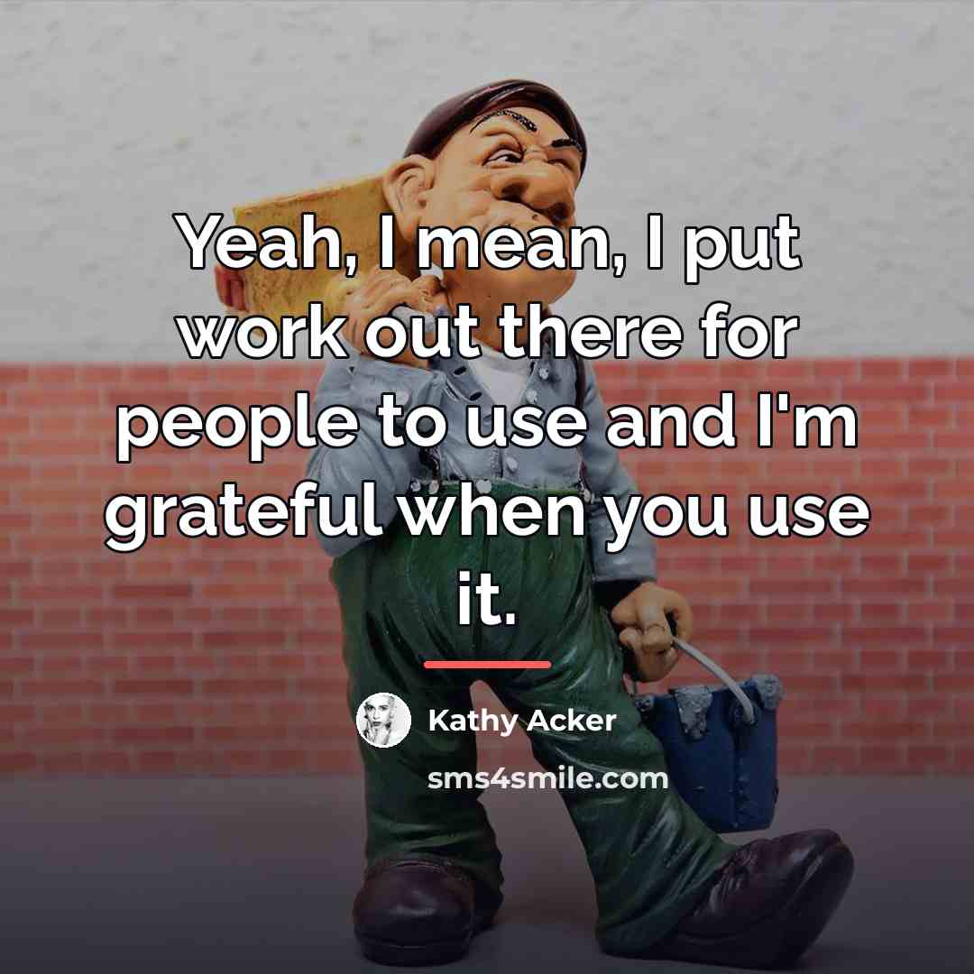 “Yeah, I mean, I put work out there for people…” quote by Kathy Acker