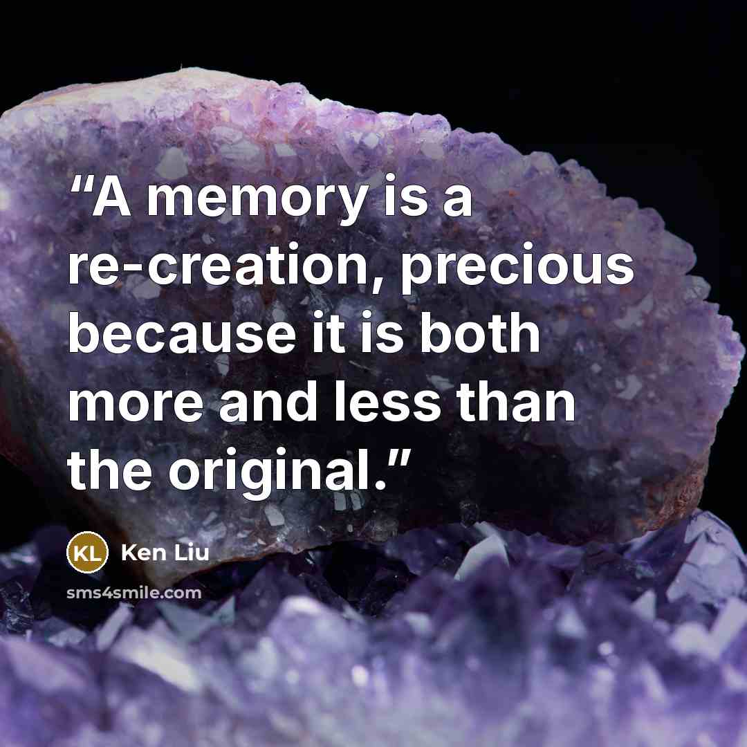 “A memory is a re-creation, precious because it is both more and less than the original.” quote by Ken Liu
