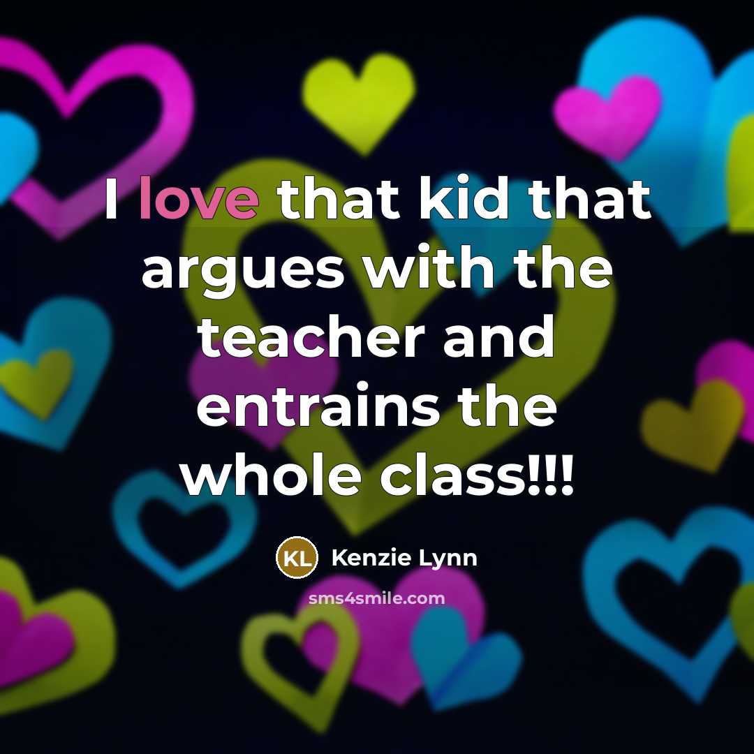 “I love that kid that argues with the teacher and entrains the whole class!!!” quote by Kenzie Lynn