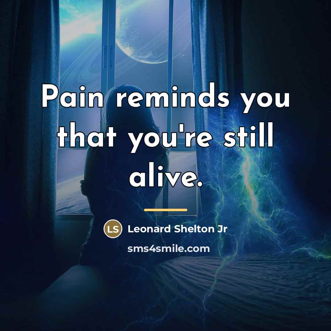 “Pain reminds you that you're still alive.…” quote by Leonard Shelton Jr