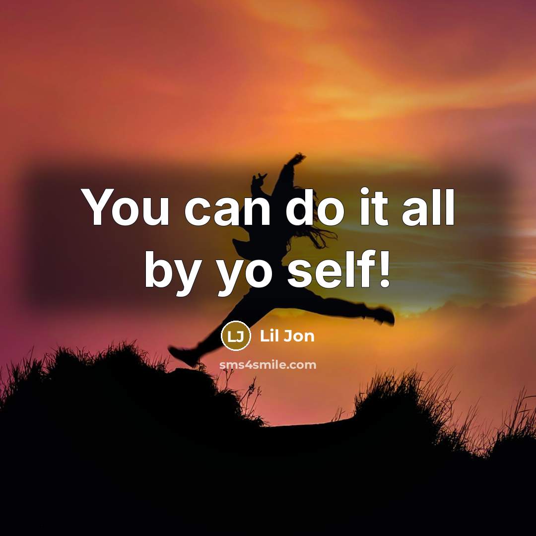 “You can do it all by yo self!…” quote by Lil Jon