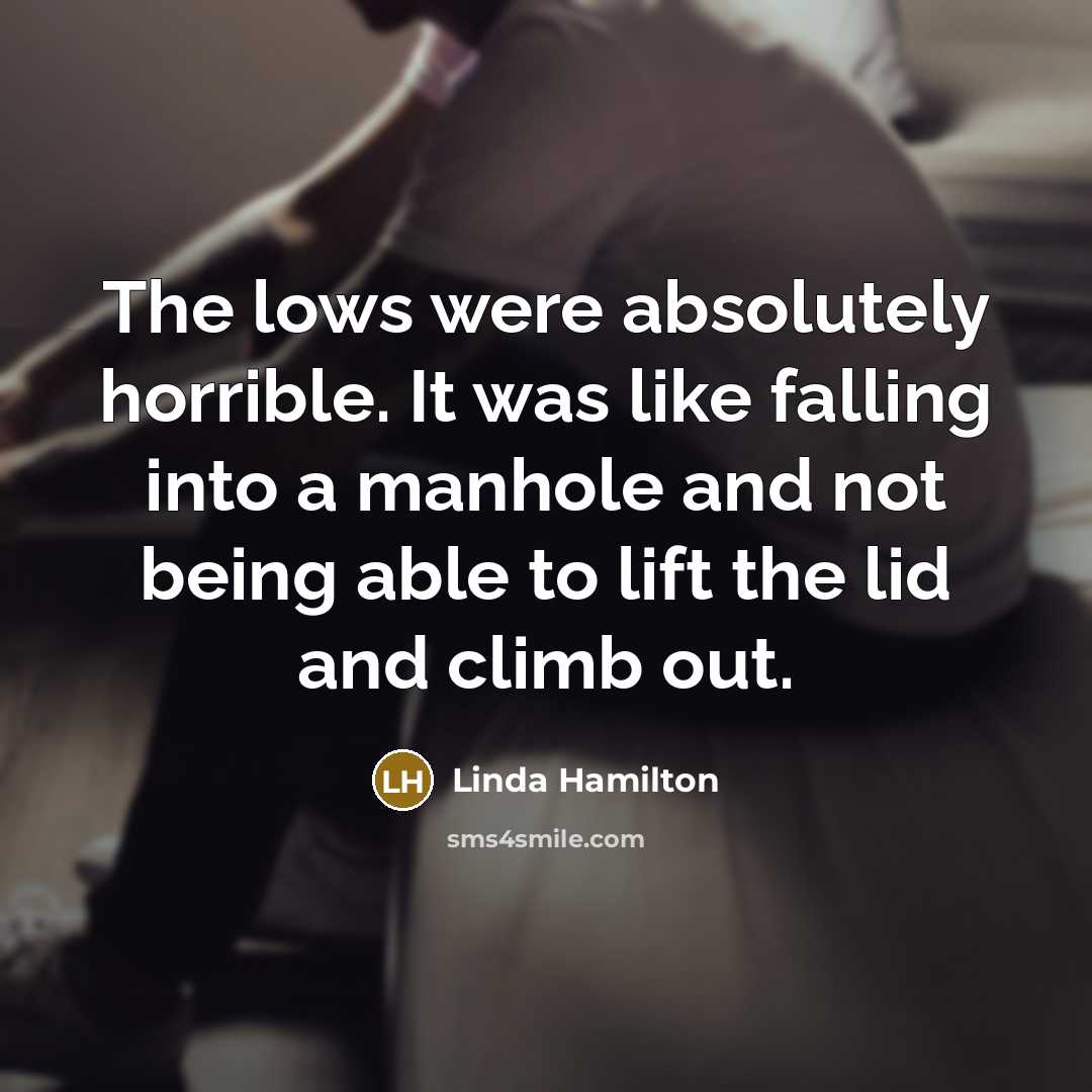“The lows were absolutely horrible. It was like falling into…” quote by Linda Hamilton