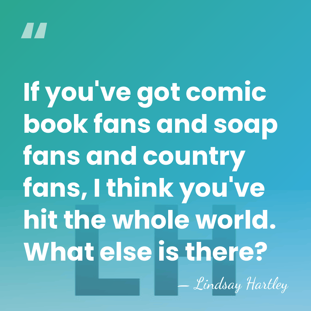 If you've got comic book fans and soap fans and country fans,&hellip; - Lindsay Hartley