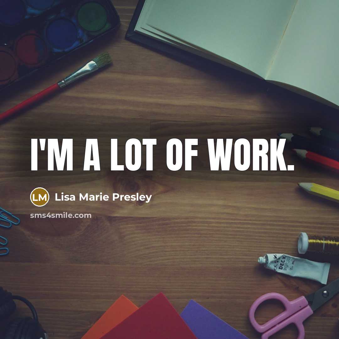 “I'm a lot of work.…” quote by Lisa Marie Presley