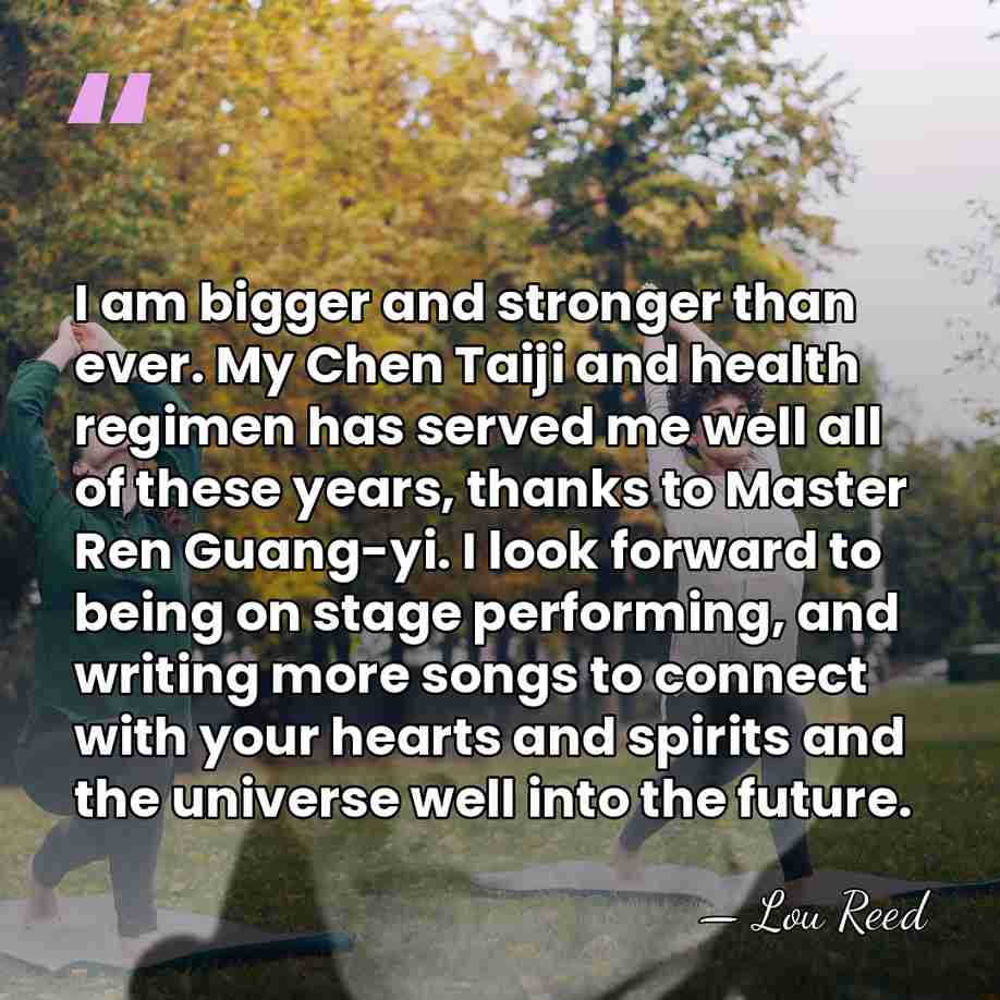 I am bigger and stronger than ever. My Chen Taiji and health&hellip; - Lou Reed