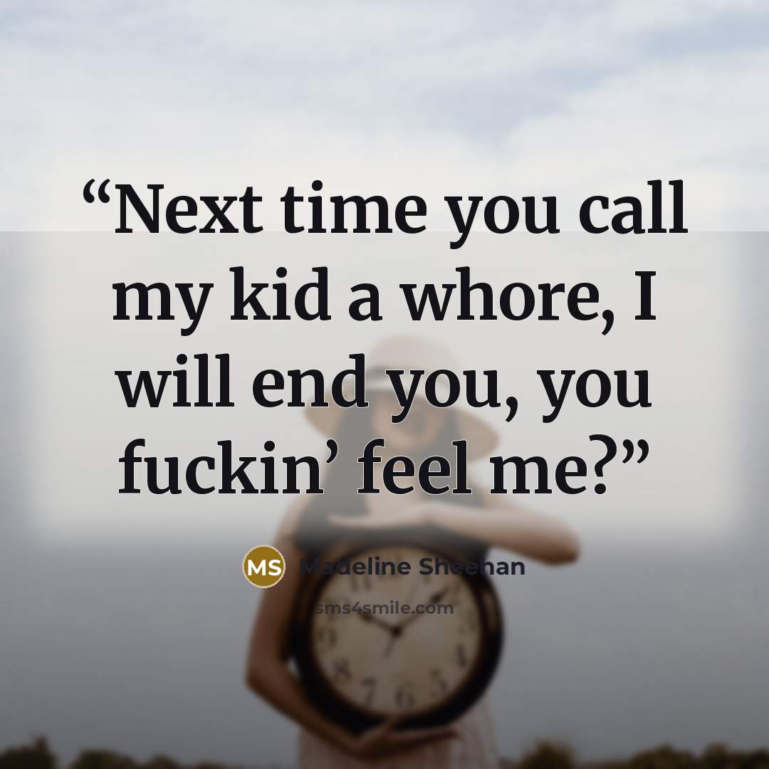 “Next time you call my kid a whore, I will end you, you fuckin’ feel me?” quote by Madeline Sheehan