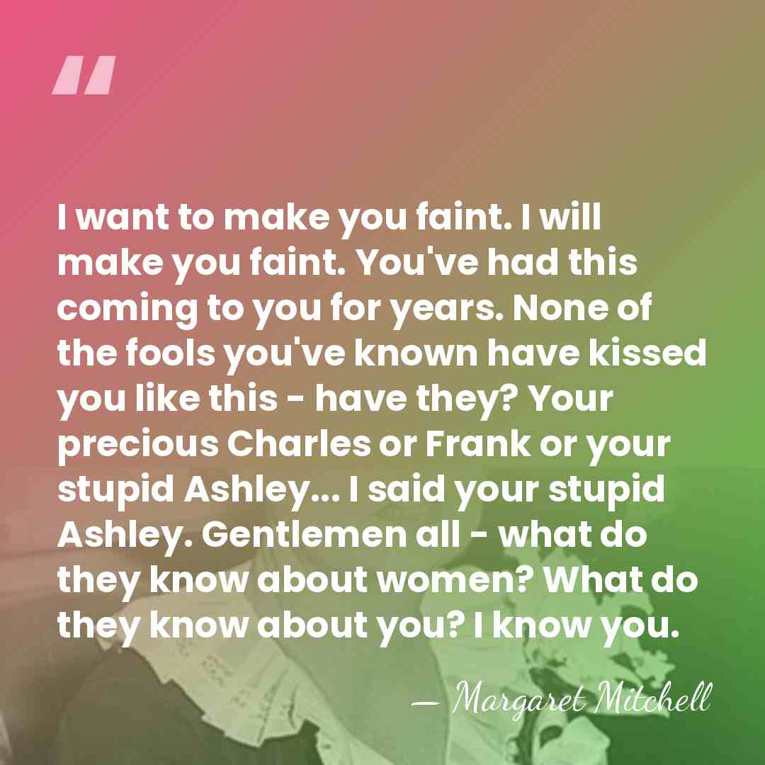 I want to make you faint. I will make you faint. You've&hellip; - Margaret Mitchell