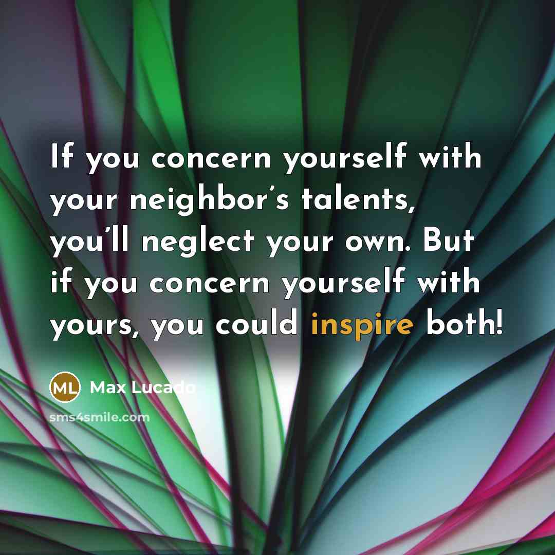 “If you concern yourself with your neighbor’s talents, you’ll neglect…” quote by Max Lucado