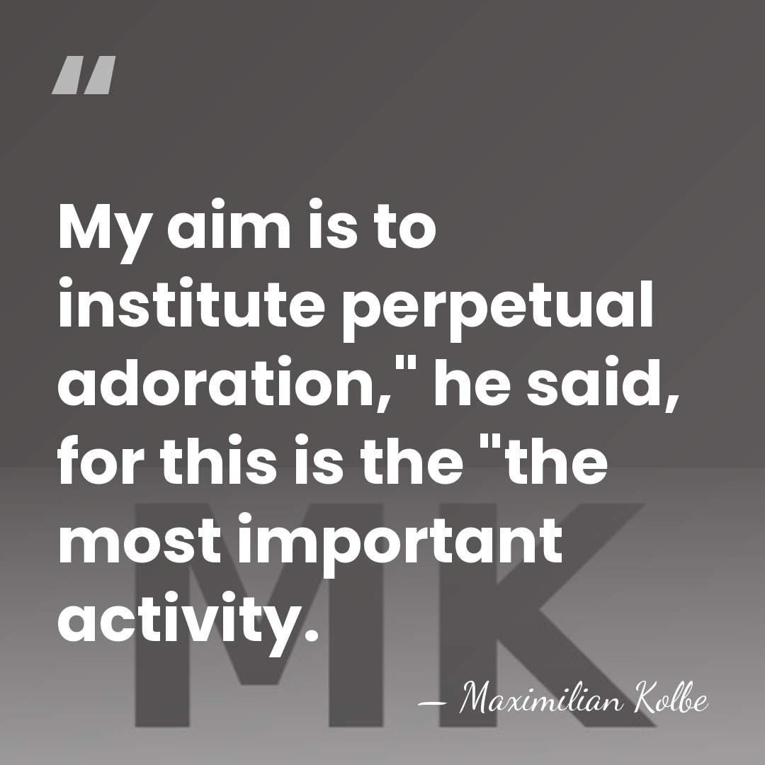 My aim is to institute perpetual adoration," he said, for this is&hellip; - Maximilian Kolbe
