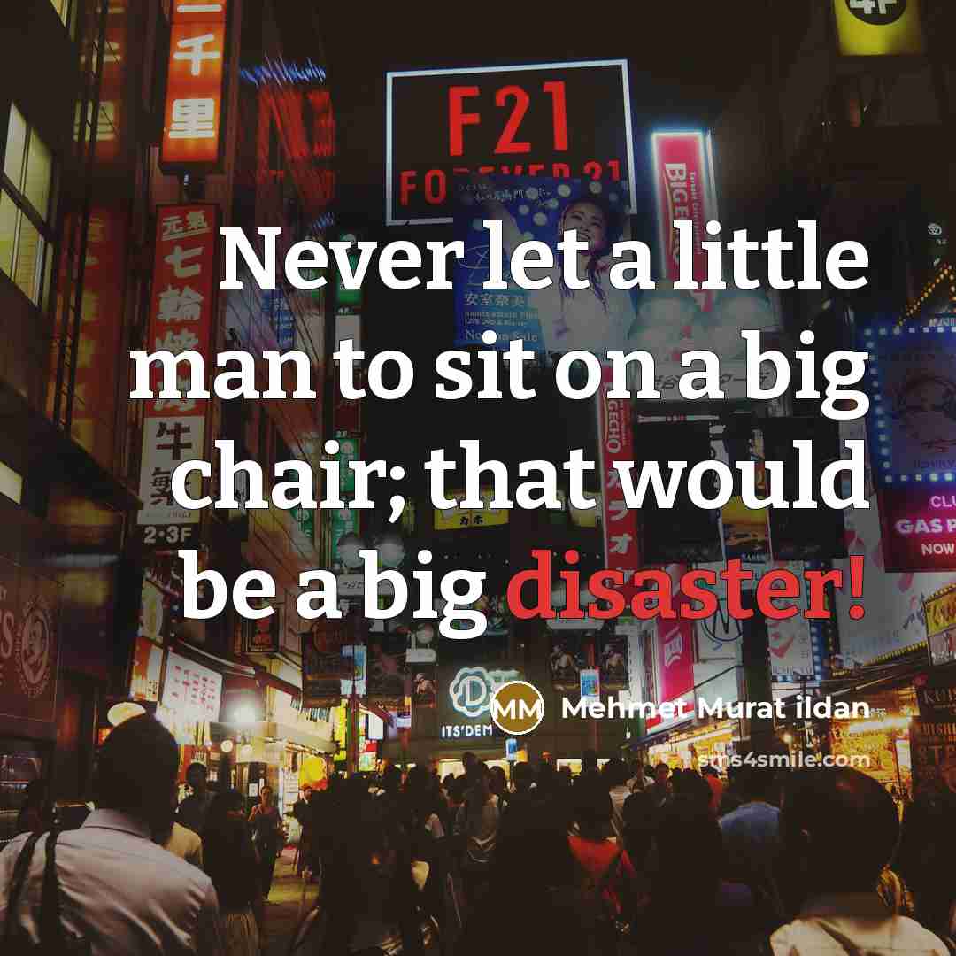 “Never let a little man to sit on a big…” quote by Mehmet Murat Ildan