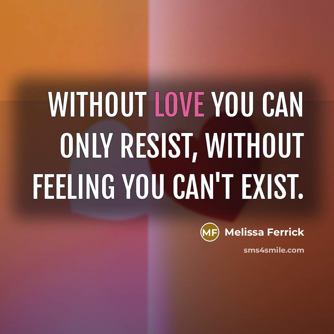 “Without love you can only resist, without feeling you can't exist.” quote by Melissa Ferrick